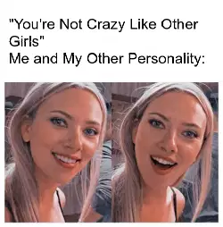 "You're Not Crazy Like Other Girls"
Me and My Other Personality: meme