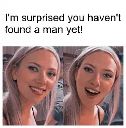 I'm surprised you haven't found a man yet! meme