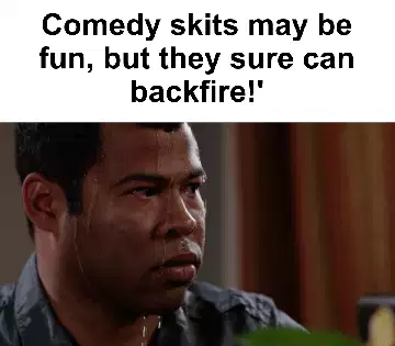Comedy skits may be fun, but they sure can backfire!' meme