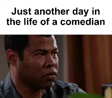 Just another day in the life of a comedian meme