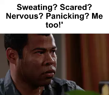 Sweating? Scared? Nervous? Panicking? Me too!' meme