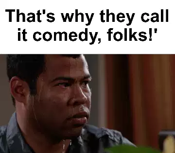 That's why they call it comedy, folks!' meme