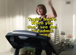 Taylor Swift: When you don't see the threadmill coming meme
