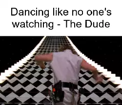Dancing like no one's watching - The Dude meme