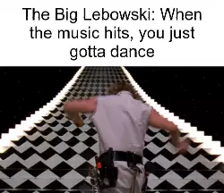 The Big Lebowski: When the music hits, you just gotta dance meme