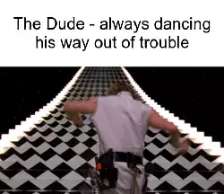 The Dude - always dancing his way out of trouble meme