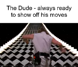 The Dude - always ready to show off his moves meme