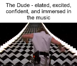 The Dude - elated, excited, confident, and immersed in the music meme