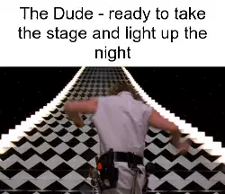 The Dude - ready to take the stage and light up the night meme