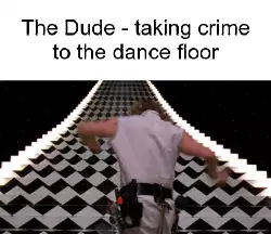 The Dude - taking crime to the dance floor meme