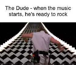 The Dude - when the music starts, he's ready to rock meme