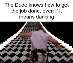 The Dude knows how to get the job done, even if it means dancing meme