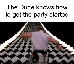 The Dude knows how to get the party started meme