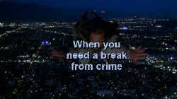 When you need a break from crime meme