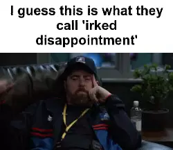 I guess this is what they call 'irked disappointment' meme