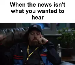 When the news isn't what you wanted to hear meme