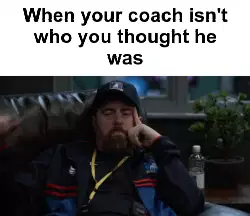 When your coach isn't who you thought he was meme