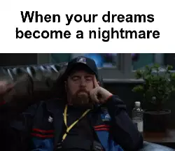 When your dreams become a nightmare meme