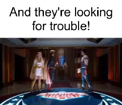 And they're looking for trouble! meme