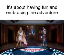It's about having fun and embracing the adventure meme