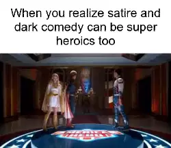 When you realize satire and dark comedy can be super heroics too meme