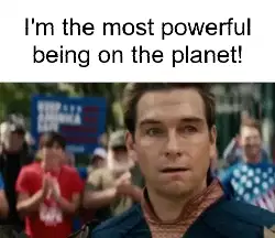I'm the most powerful being on the planet! meme