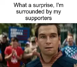What a surprise, I'm surrounded by my supporters meme