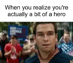 When you realize you're actually a bit of a hero meme