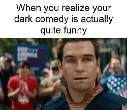 When you realize your dark comedy is actually quite funny meme