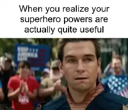 When you realize your superhero powers are actually quite useful meme