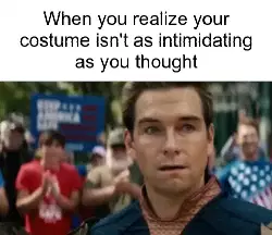 When you realize your costume isn't as intimidating as you thought meme