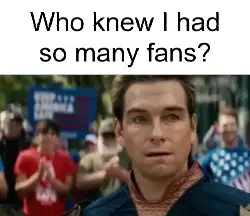 Who knew I had so many fans? meme