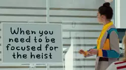 When you need to be focused for the heist meme