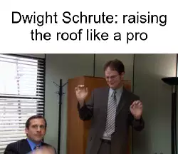 Dwight Schrute: raising the roof like a pro meme