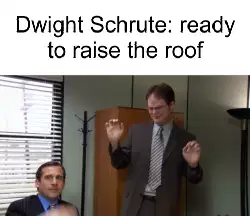 Dwight Schrute: ready to raise the roof meme