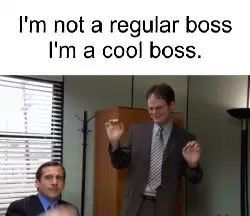 I'm not a regular boss I'm a cool boss. meme