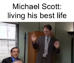 Michael Scott: living his best life meme