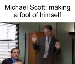 Michael Scott: making a fool of himself meme