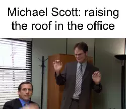 Michael Scott: raising the roof in the office meme