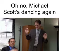 Oh no, Michael Scott's dancing again meme
