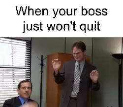 When your boss just won't quit meme