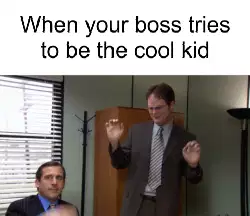 When your boss tries to be the cool kid meme