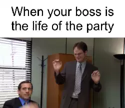 When your boss is the life of the party meme
