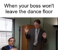 When your boss won't leave the dance floor meme