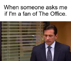 When someone asks me if I'm a fan of The Office. meme