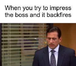 When you try to impress the boss and it backfires meme