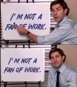 I'm not a fan of work. meme