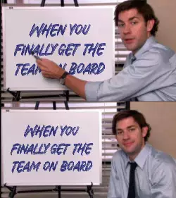 When you finally get the team on board meme