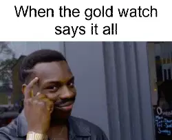 When the gold watch says it all meme