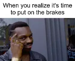 When you realize it's time to put on the brakes meme
